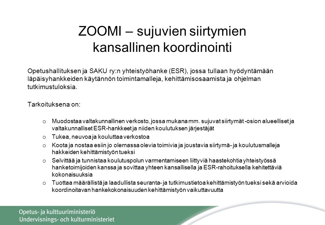 ZOOMI – sujuvien siirtymien kansallinen koordinointi Opetushallituksen ja SAKU ry:n yhteistyöhanke (ESR), jossa tullaan hyödyntämään läpäisyhankkeiden käytännön toimintamalleja, kehittämisosaamista ja ohjelman tutkimustuloksia.