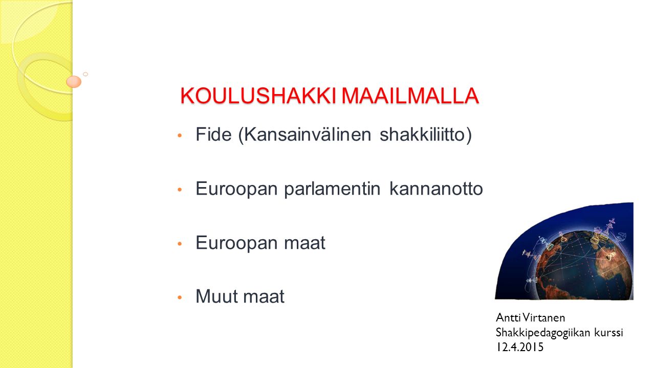 KOULUSHAKKI MAAILMALLA Fide (Kansainvälinen shakkiliitto) Euroopan parlamentin kannanotto Euroopan maat Muut maat Antti Virtanen Shakkipedagogiikan kurssi