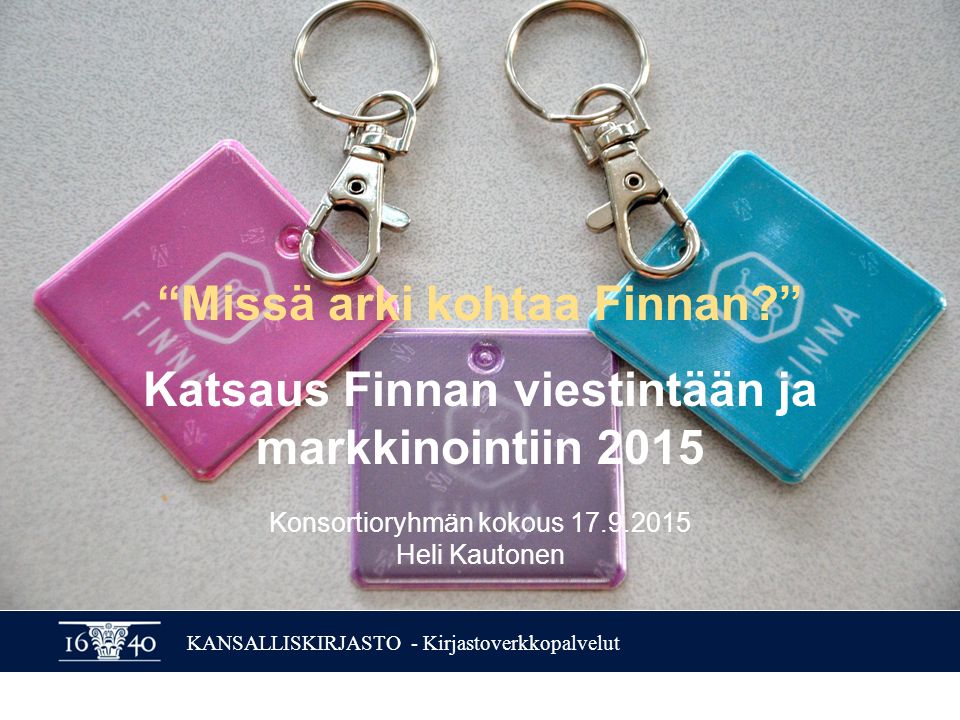 KANSALLISKIRJASTO - Kirjastoverkkopalvelut Missä arki kohtaa Finnan Katsaus Finnan viestintään ja markkinointiin 2015 Konsortioryhmän kokous Heli Kautonen