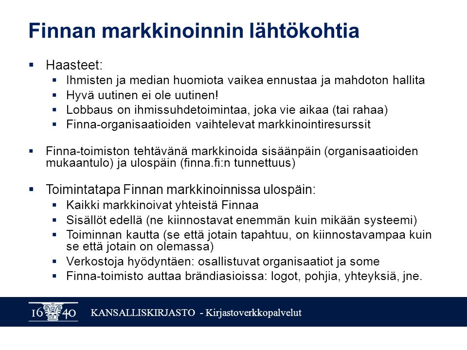 KANSALLISKIRJASTO - Kirjastoverkkopalvelut Finnan markkinoinnin lähtökohtia  Haasteet:  Ihmisten ja median huomiota vaikea ennustaa ja mahdoton hallita  Hyvä uutinen ei ole uutinen.