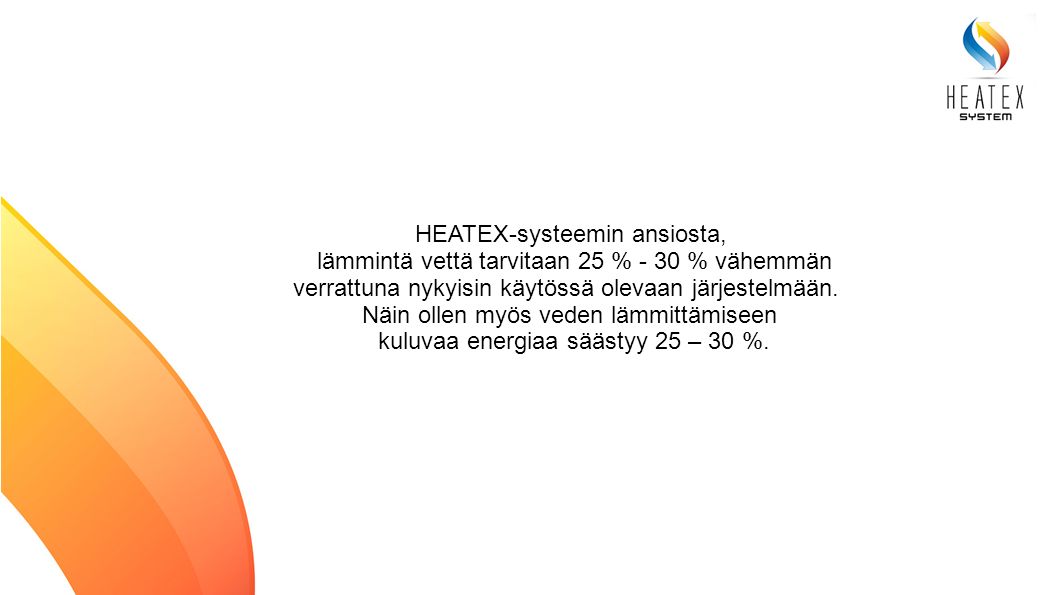 HEATEX-systeemin ansiosta, lämmintä vettä tarvitaan 25 % - 30 % vähemmän verrattuna nykyisin käytössä olevaan järjestelmään.