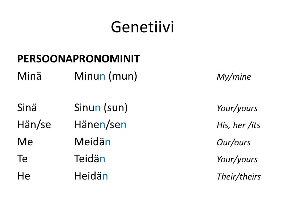 Genetiivi PERSOONAPRONOMINIT Minä Minun (mun) My/mine SinäSinun (sun) Your/yours Hän/seHänen/sen His, her /its MeMeidän Our/ours TeTeidän Your/yours HeHeidän Their/theirs