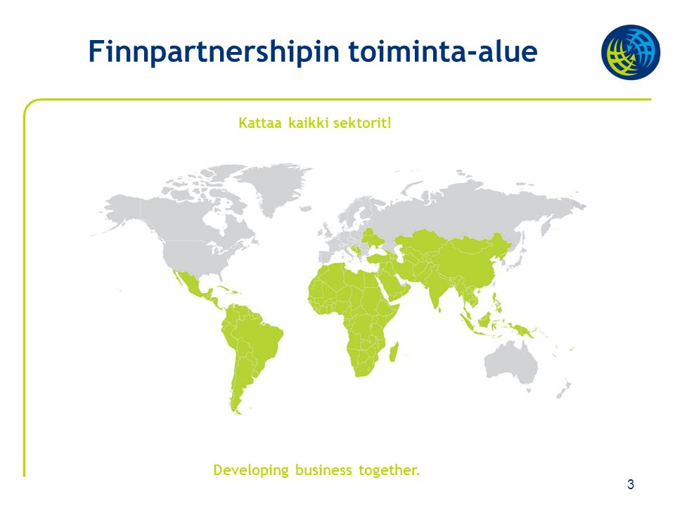 3 Finnpartnershipin toiminta-alue Developing business together. Kattaa kaikki sektorit!