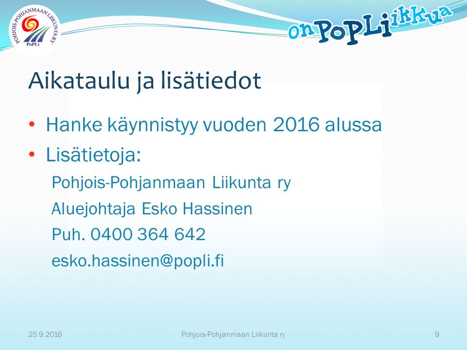Aikataulu ja lisätiedot Hanke käynnistyy vuoden 2016 alussa Lisätietoja: Pohjois-Pohjanmaan Liikunta ry Aluejohtaja Esko Hassinen Puh.