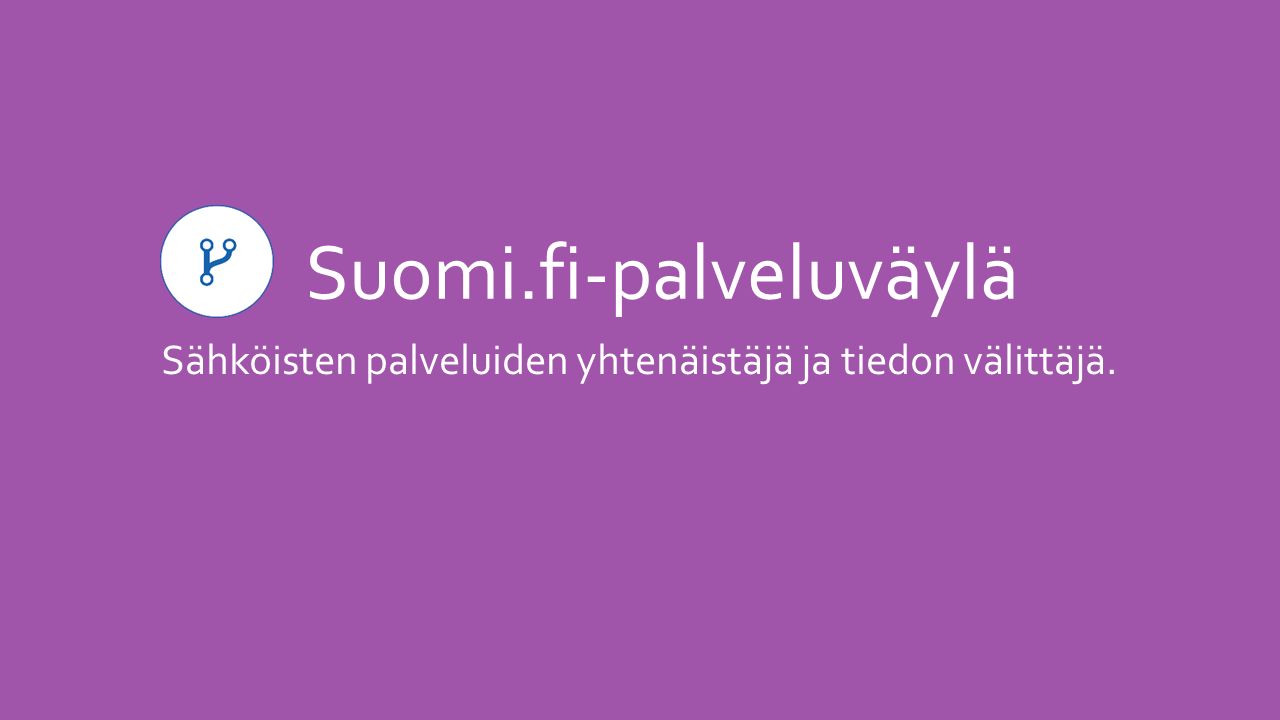 Suomi.fi-palveluväylä Sähköisten palveluiden yhtenäistäjä ja tiedon välittäjä.