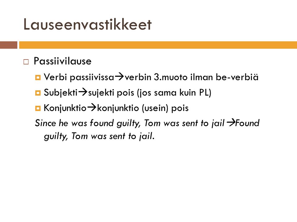 Lauseenvastikkeet  Passiivilause  Verbi passiivissa  verbin 3.muoto ilman be-verbiä  Subjekti  sujekti pois (jos sama kuin PL)  Konjunktio  konjunktio (usein) pois Since he was found guilty, Tom was sent to jail  Found guilty, Tom was sent to jail.