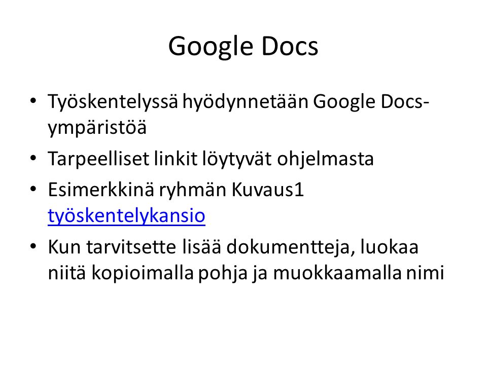 Google Docs Työskentelyssä hyödynnetään Google Docs- ympäristöä Tarpeelliset linkit löytyvät ohjelmasta Esimerkkinä ryhmän Kuvaus1 työskentelykansio työskentelykansio Kun tarvitsette lisää dokumentteja, luokaa niitä kopioimalla pohja ja muokkaamalla nimi