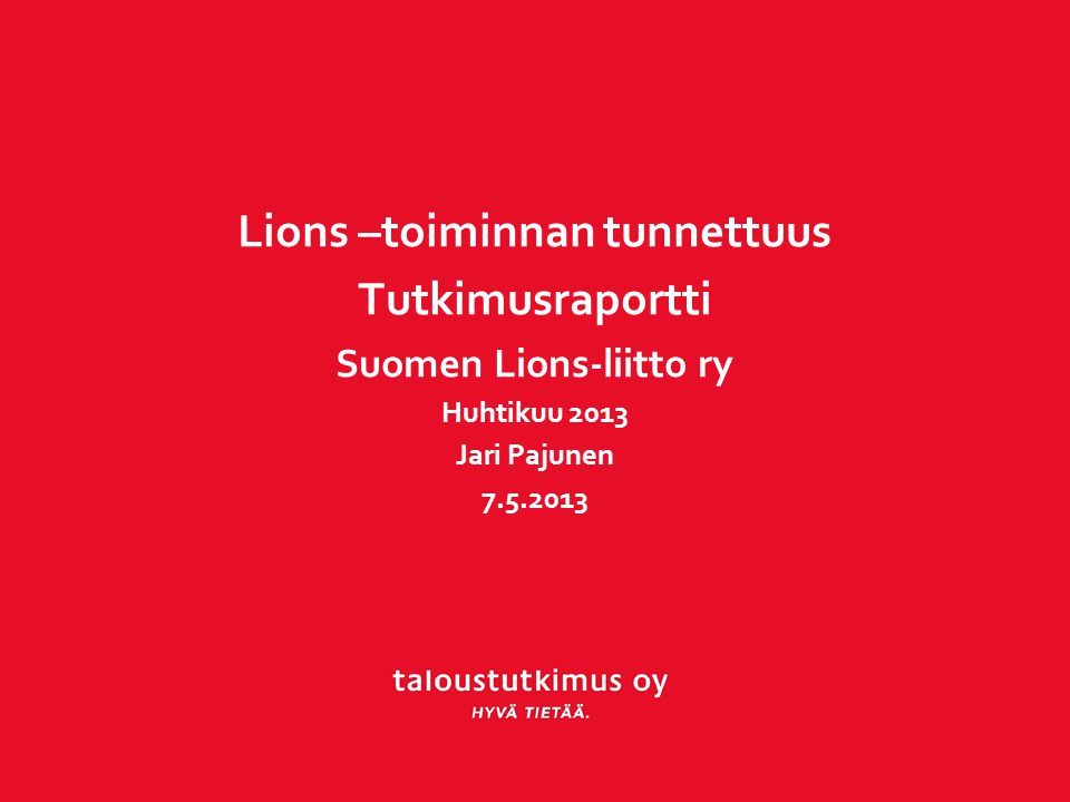 Lions –toiminnan tunnettuus Tutkimusraportti Suomen Lions-liitto ry Huhtikuu 2013 Jari Pajunen