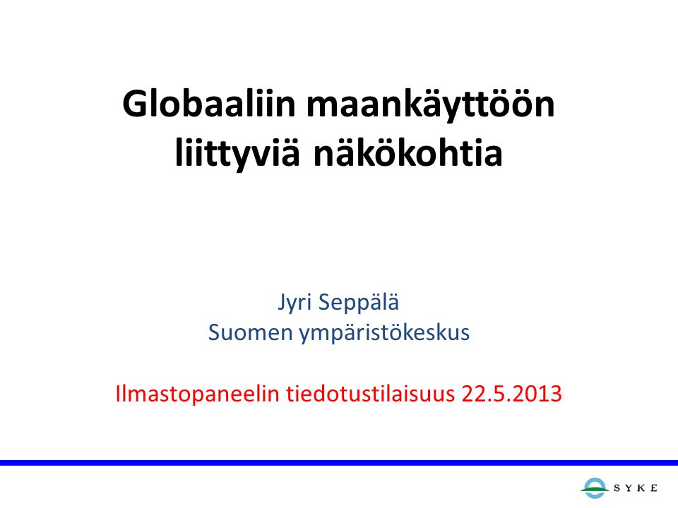 Globaaliin maankäyttöön liittyviä näkökohtia Jyri Seppälä Suomen ympäristökeskus Ilmastopaneelin tiedotustilaisuus