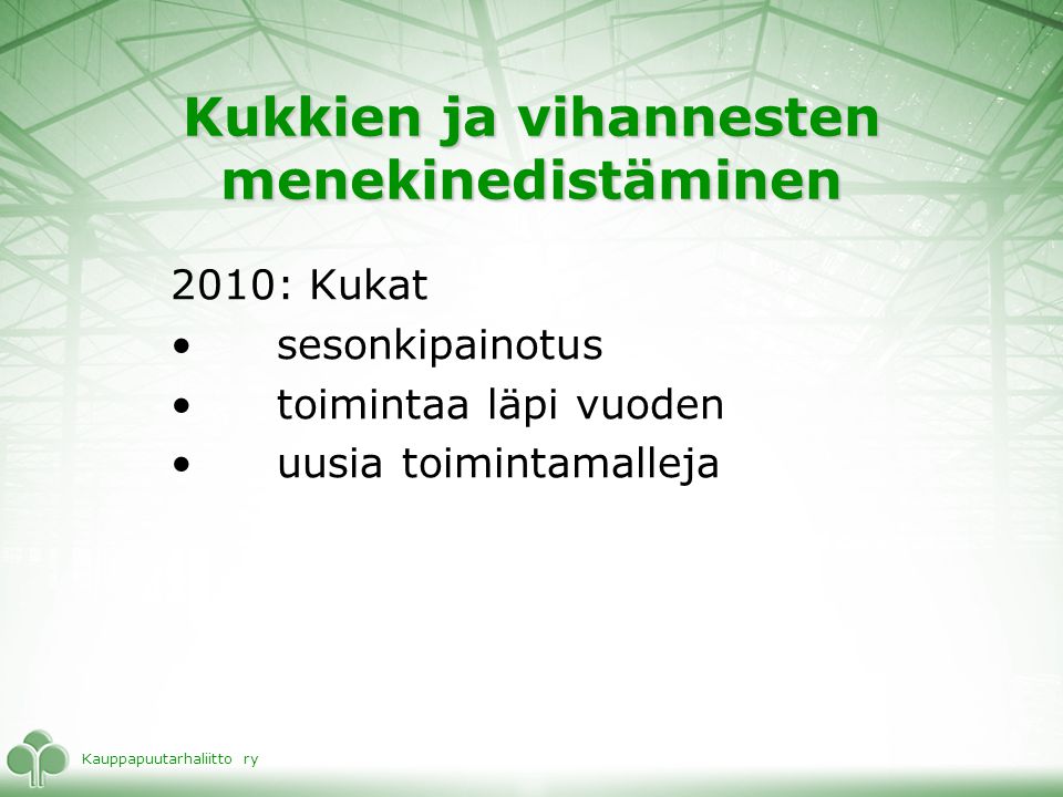Kauppapuutarhaliitto ry Kukkien ja vihannesten menekinedistäminen 2010: Kukat •sesonkipainotus •toimintaa läpi vuoden •uusia toimintamalleja