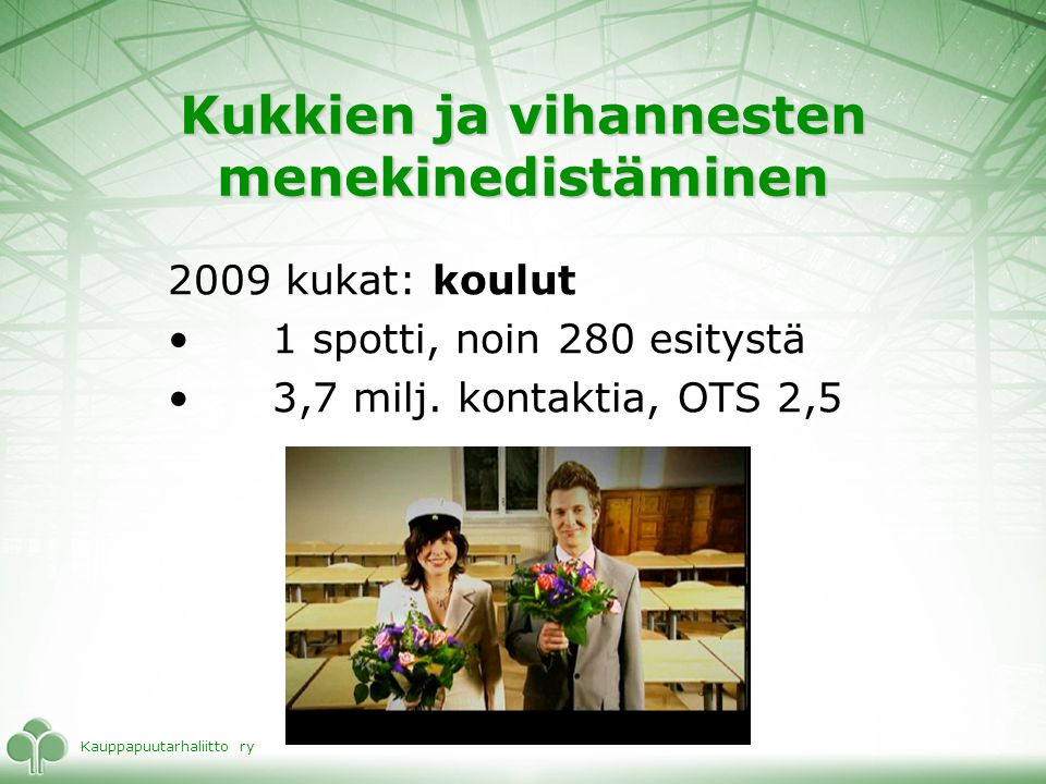 Kauppapuutarhaliitto ry Kukkien ja vihannesten menekinedistäminen 2009 kukat: koulut •1 spotti, noin 280 esitystä •3,7 milj.