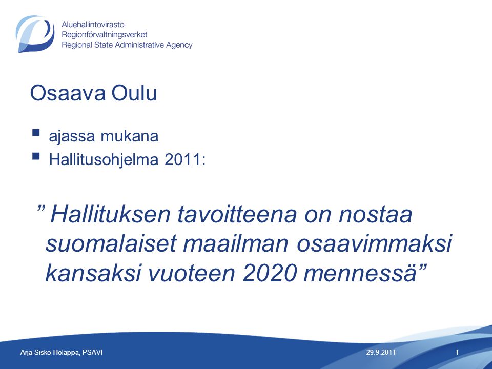 Osaava Oulu  ajassa mukana  Hallitusohjelma 2011: Hallituksen tavoitteena on nostaa suomalaiset maailman osaavimmaksi kansaksi vuoteen 2020 mennessä Arja-Sisko Holappa, PSAVI1
