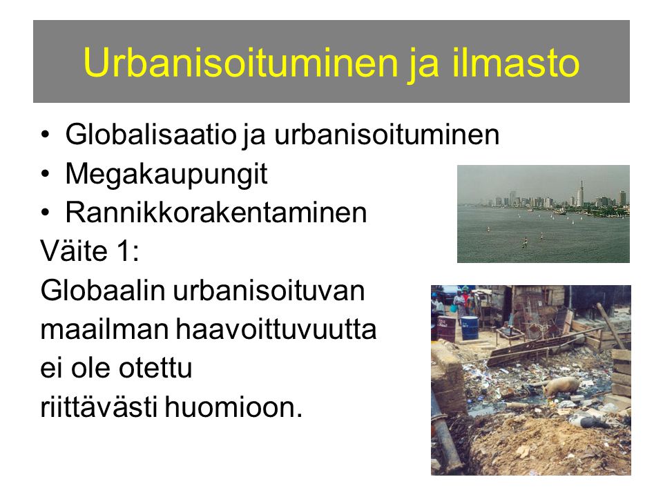 Urbanisoituminen ja ilmasto •Globalisaatio ja urbanisoituminen •Megakaupungit •Rannikkorakentaminen Väite 1: Globaalin urbanisoituvan maailman haavoittuvuutta ei ole otettu riittävästi huomioon.