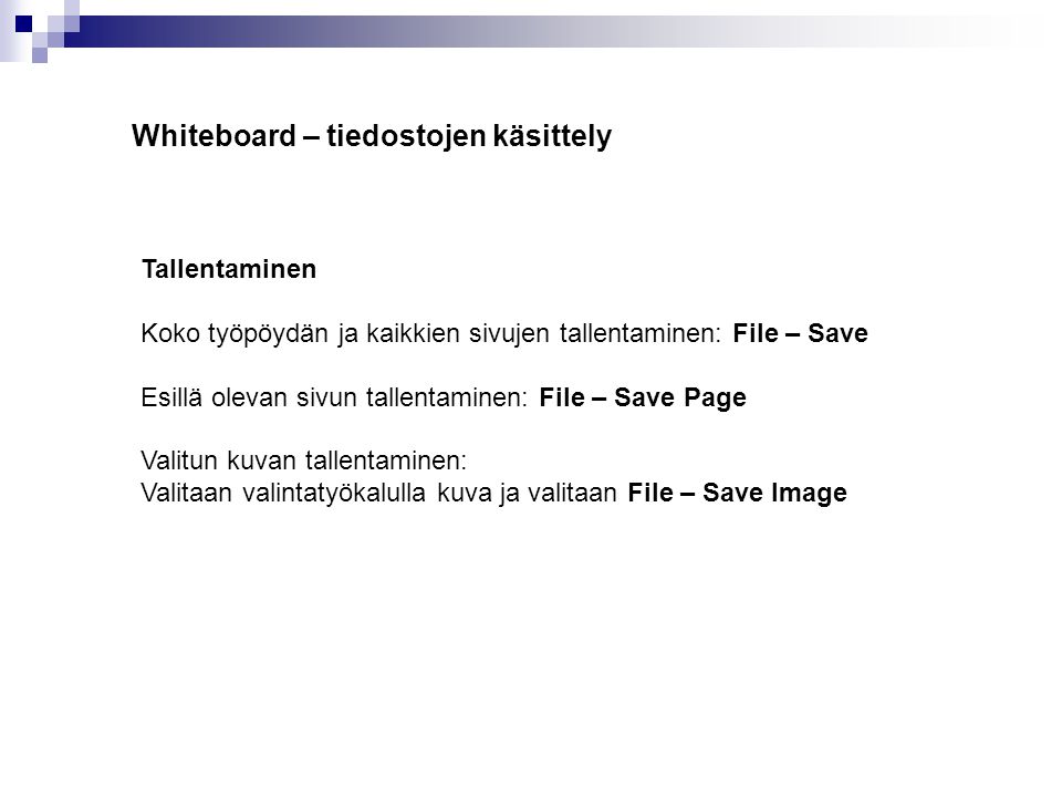 Whiteboard – tiedostojen käsittely Tallentaminen Koko työpöydän ja kaikkien sivujen tallentaminen: File – Save Esillä olevan sivun tallentaminen: File – Save Page Valitun kuvan tallentaminen: Valitaan valintatyökalulla kuva ja valitaan File – Save Image