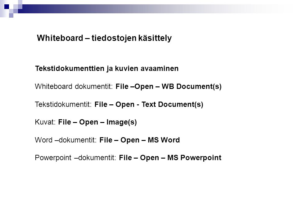 Whiteboard – tiedostojen käsittely Tekstidokumenttien ja kuvien avaaminen Whiteboard dokumentit: File –Open – WB Document(s) Tekstidokumentit: File – Open - Text Document(s) Kuvat: File – Open – Image(s) Word –dokumentit: File – Open – MS Word Powerpoint –dokumentit: File – Open – MS Powerpoint