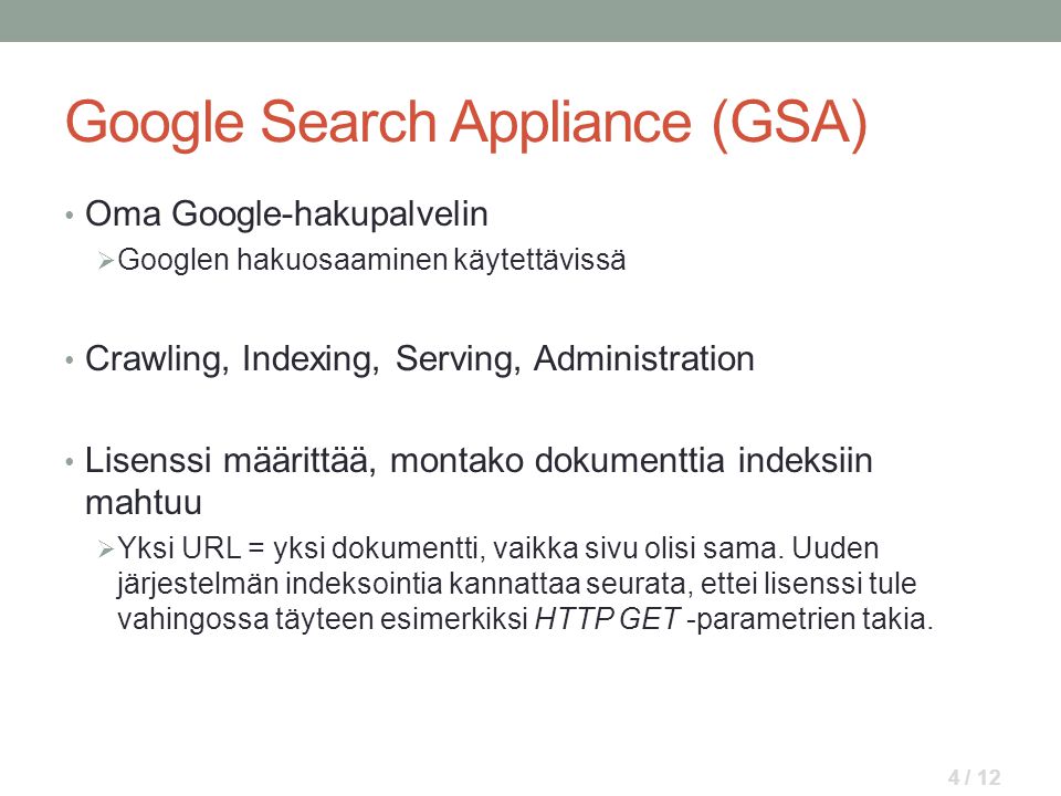 Google Search Appliance (GSA) • Oma Google-hakupalvelin  Googlen hakuosaaminen käytettävissä • Crawling, Indexing, Serving, Administration • Lisenssi määrittää, montako dokumenttia indeksiin mahtuu  Yksi URL = yksi dokumentti, vaikka sivu olisi sama.