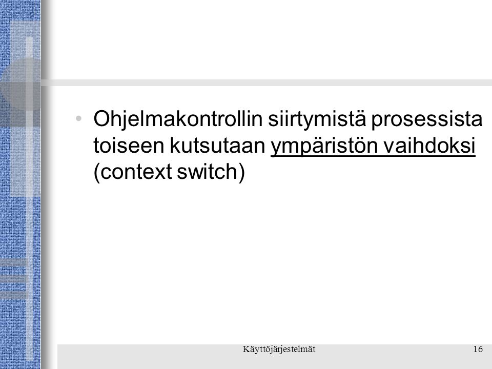 Käyttöjärjestelmät16 •Ohjelmakontrollin siirtymistä prosessista toiseen kutsutaan ympäristön vaihdoksi (context switch)