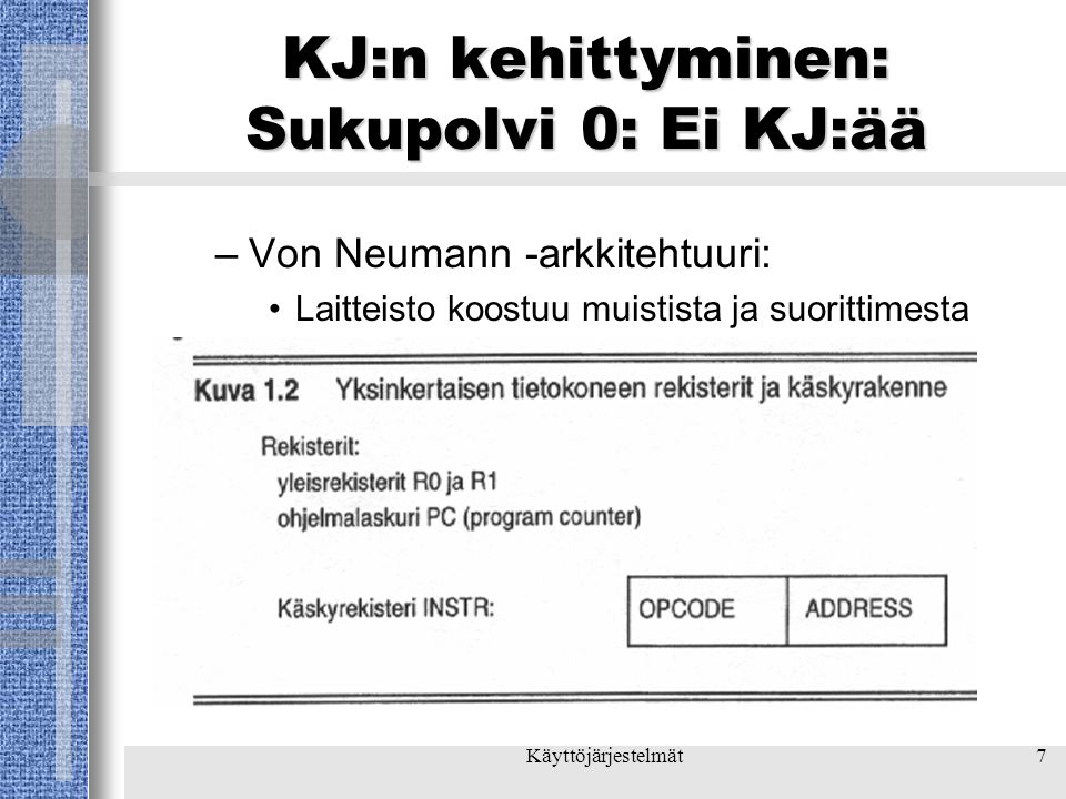 Käyttöjärjestelmät7 KJ:n kehittyminen: Sukupolvi 0: Ei KJ:ää –Von Neumann -arkkitehtuuri: •Laitteisto koostuu muistista ja suorittimesta