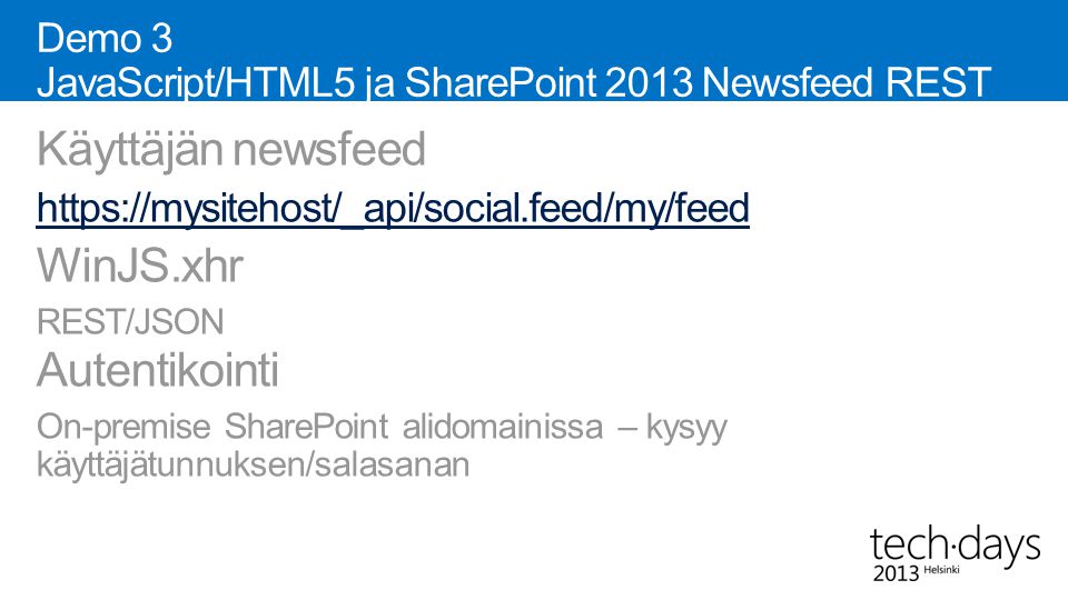 Demo 3 JavaScript/HTML5 ja SharePoint 2013 Newsfeed REST json Käyttäjän newsfeed   WinJS.xhr REST/JSON Autentikointi On-premise SharePoint alidomainissa – kysyy käyttäjätunnuksen/salasanan