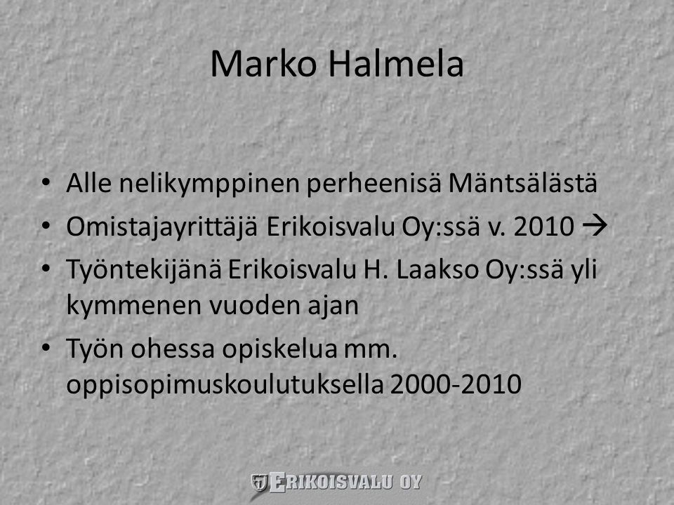 Marko Halmela • Alle nelikymppinen perheenisä Mäntsälästä • Omistajayrittäjä Erikoisvalu Oy:ssä v.