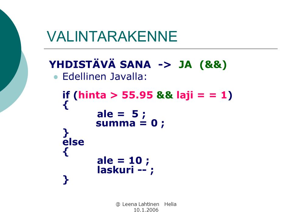 @ Leena Lahtinen Helia VALINTARAKENNE YHDISTÄVÄ SANA -> JA (&&)  Edellinen Javalla: if (hinta > && laji = = 1) { ale = 5 ; summa = 0 ; } else { ale = 10 ; laskuri -- ; }