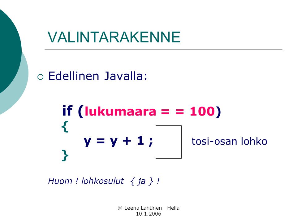 @ Leena Lahtinen Helia VALINTARAKENNE  Edellinen Javalla: if ( lukumaara = = 100) { y = y + 1 ; tosi-osan lohko } Huom .