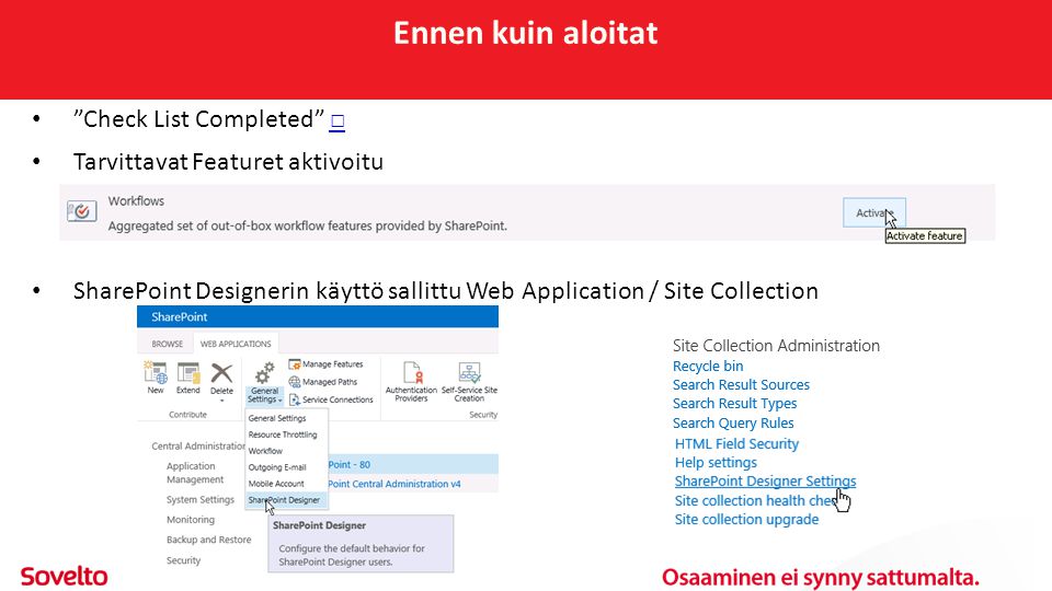 Ennen kuin aloitat • Check List Completed □□ • Tarvittavat Featuret aktivoitu • SharePoint Designerin käyttö sallittu Web Application / Site Collection