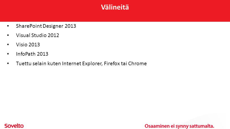 Välineitä • SharePoint Designer 2013 • Visual Studio 2012 • Visio 2013 • InfoPath 2013 • Tuettu selain kuten Internet Explorer, Firefox tai Chrome
