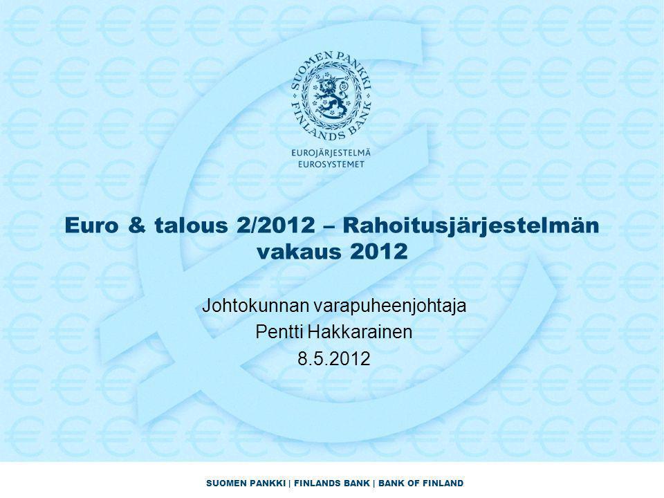 SUOMEN PANKKI | FINLANDS BANK | BANK OF FINLAND Euro & talous 2/2012 – Rahoitusjärjestelmän vakaus 2012 Johtokunnan varapuheenjohtaja Pentti Hakkarainen