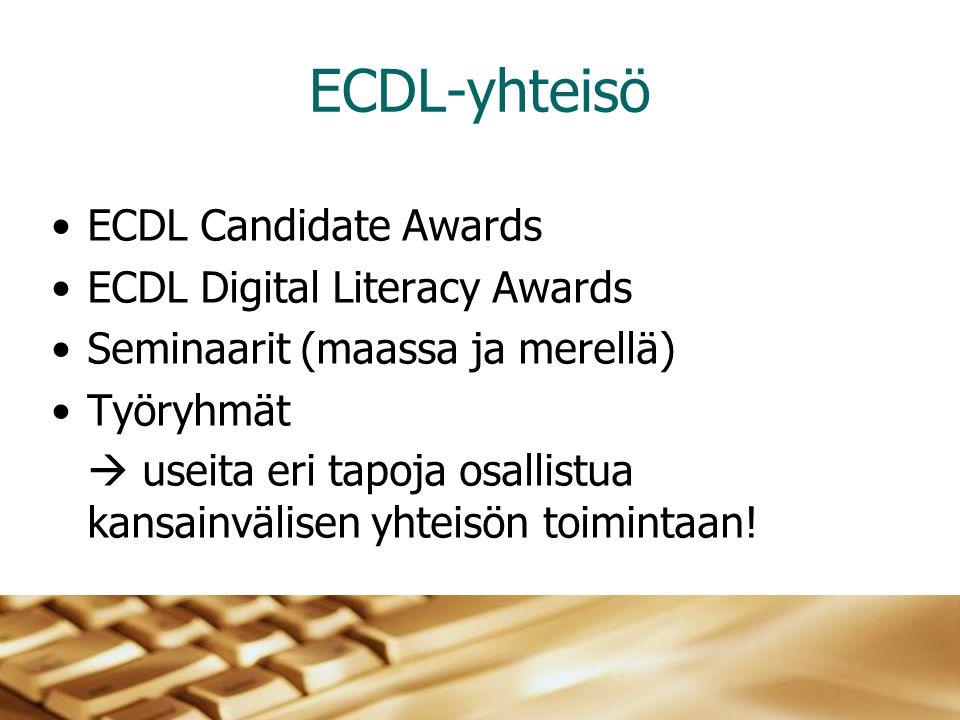 ECDL-yhteisö •ECDL Candidate Awards •ECDL Digital Literacy Awards •Seminaarit (maassa ja merellä) •Työryhmät  useita eri tapoja osallistua kansainvälisen yhteisön toimintaan!