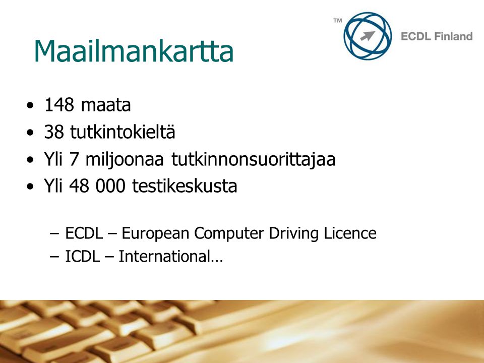 Maailmankartta •148 maata •38 tutkintokieltä •Yli 7 miljoonaa tutkinnonsuorittajaa •Yli testikeskusta –ECDL – European Computer Driving Licence –ICDL – International…