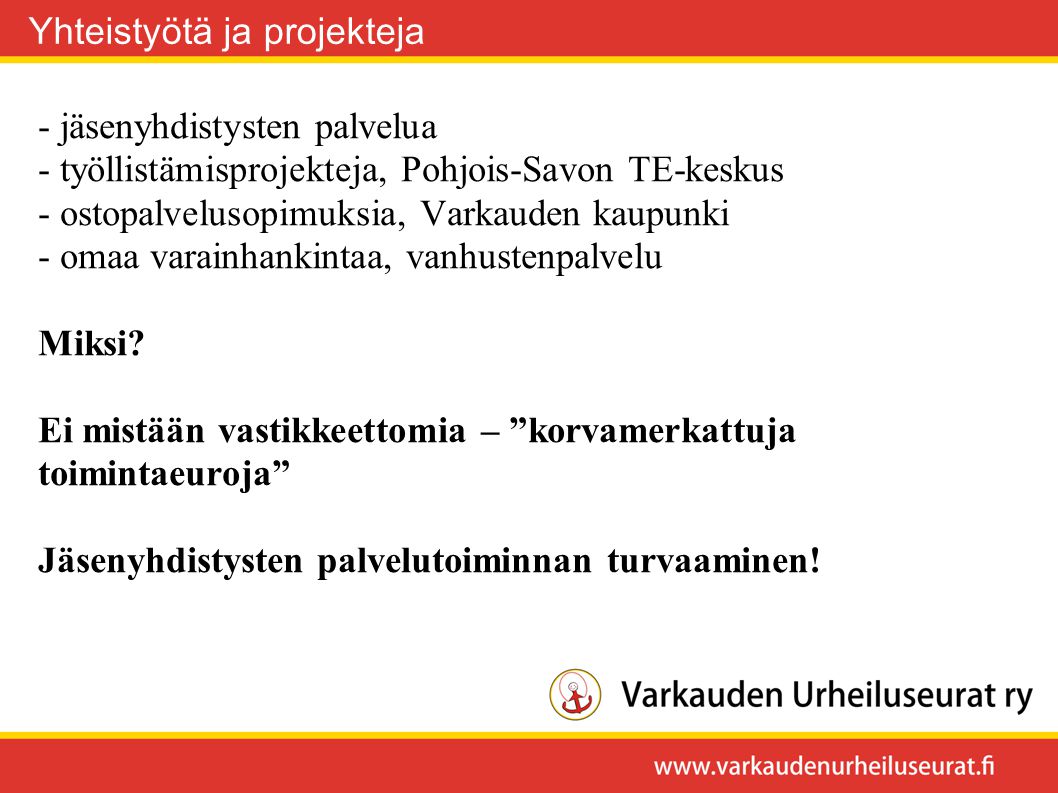 - jäsenyhdistysten palvelua - työllistämisprojekteja, Pohjois-Savon TE-keskus - ostopalvelusopimuksia, Varkauden kaupunki - omaa varainhankintaa, vanhustenpalvelu Miksi.