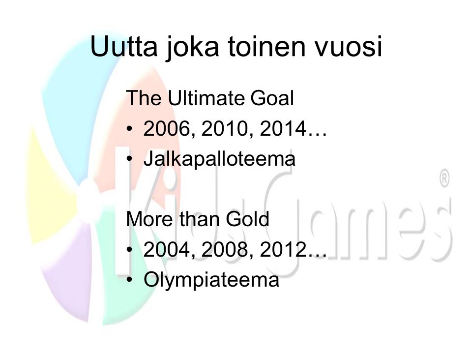 Uutta joka toinen vuosi The Ultimate Goal •2006, 2010, 2014… •Jalkapalloteema More than Gold •2004, 2008, 2012… •Olympiateema