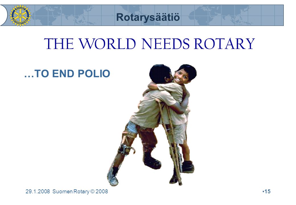 Rotarysäätiö Suomen Rotary © 2008•15 …TO END POLIO THE WORLD NEEDS ROTARY