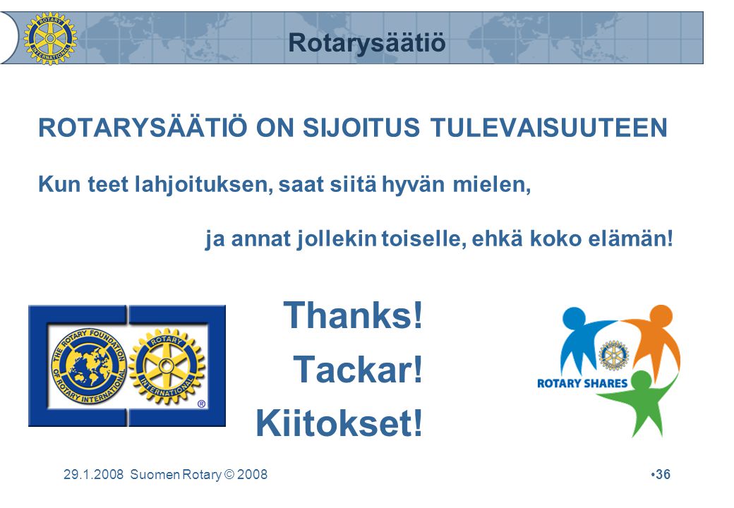 Rotarysäätiö Suomen Rotary © 2008•36 ROTARYSÄÄTIÖ ON SIJOITUS TULEVAISUUTEEN Kun teet lahjoituksen, saat siitä hyvän mielen, ja annat jollekin toiselle, ehkä koko elämän.