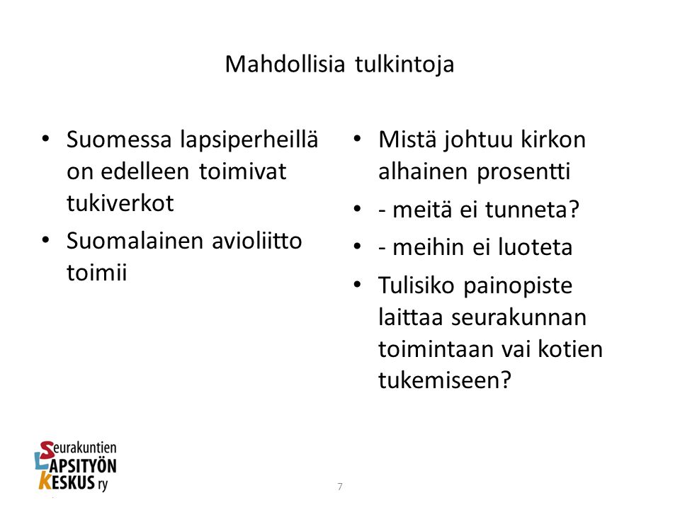 Mahdollisia tulkintoja • Suomessa lapsiperheillä on edelleen toimivat tukiverkot • Suomalainen avioliitto toimii • Mistä johtuu kirkon alhainen prosentti • - meitä ei tunneta.