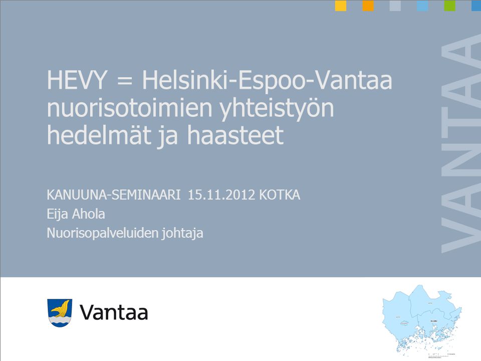 HEVY = Helsinki-Espoo-Vantaa nuorisotoimien yhteistyön hedelmät ja haasteet KANUUNA-SEMINAARI KOTKA Eija Ahola Nuorisopalveluiden johtaja