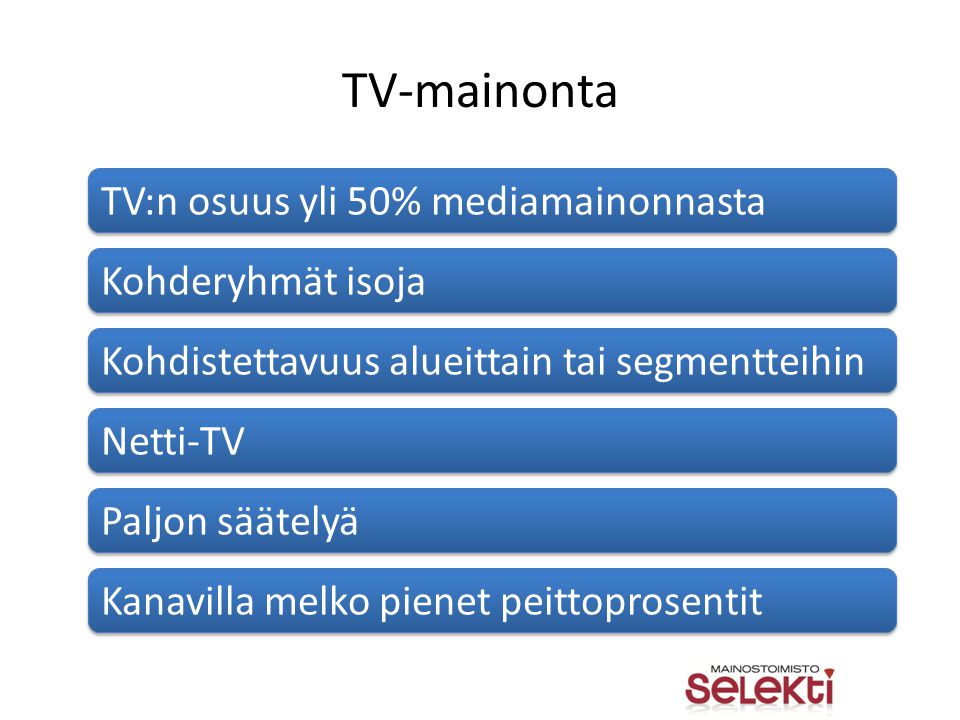 TV-mainonta TV:n osuus yli 50% mediamainonnasta Kohderyhmät isoja Kohdistettavuus alueittain tai segmentteihin Netti-TV Paljon säätelyä Kanavilla melko pienet peittoprosentit