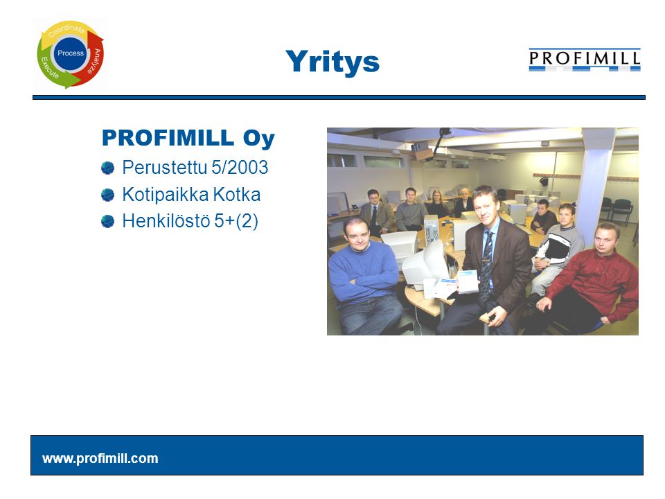 Yritys PROFIMILL Oy Perustettu 5/2003 Kotipaikka Kotka Henkilöstö 5+(2)
