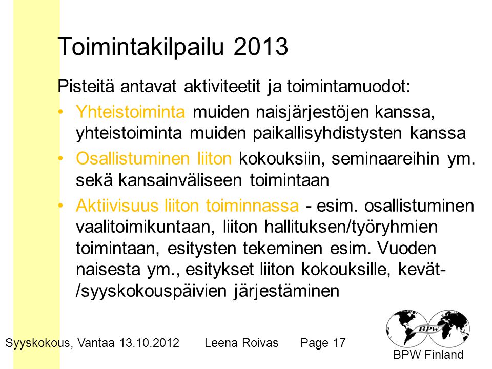 BPW Finland Toimintakilpailu 2013 Pisteitä antavat aktiviteetit ja toimintamuodot: •Yhteistoiminta muiden naisjärjestöjen kanssa, yhteistoiminta muiden paikallisyhdistysten kanssa •Osallistuminen liiton kokouksiin, seminaareihin ym.