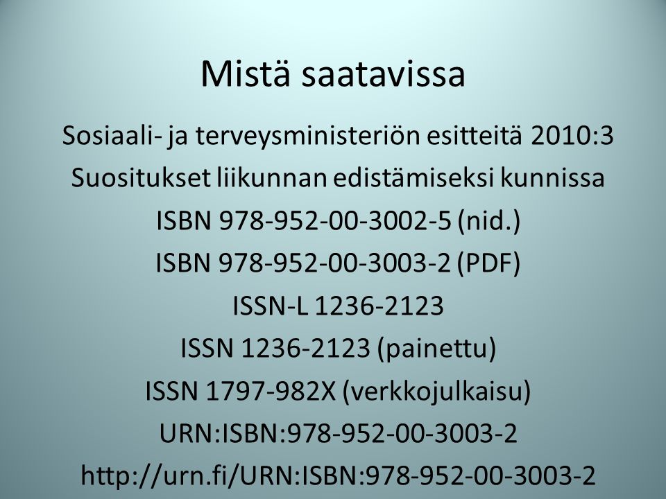 Mistä saatavissa Sosiaali- ja terveysministeriön esitteitä 2010:3 Suositukset liikunnan edistämiseksi kunnissa ISBN (nid.) ISBN (PDF) ISSN-L ISSN (painettu) ISSN X (verkkojulkaisu) URN:ISBN: