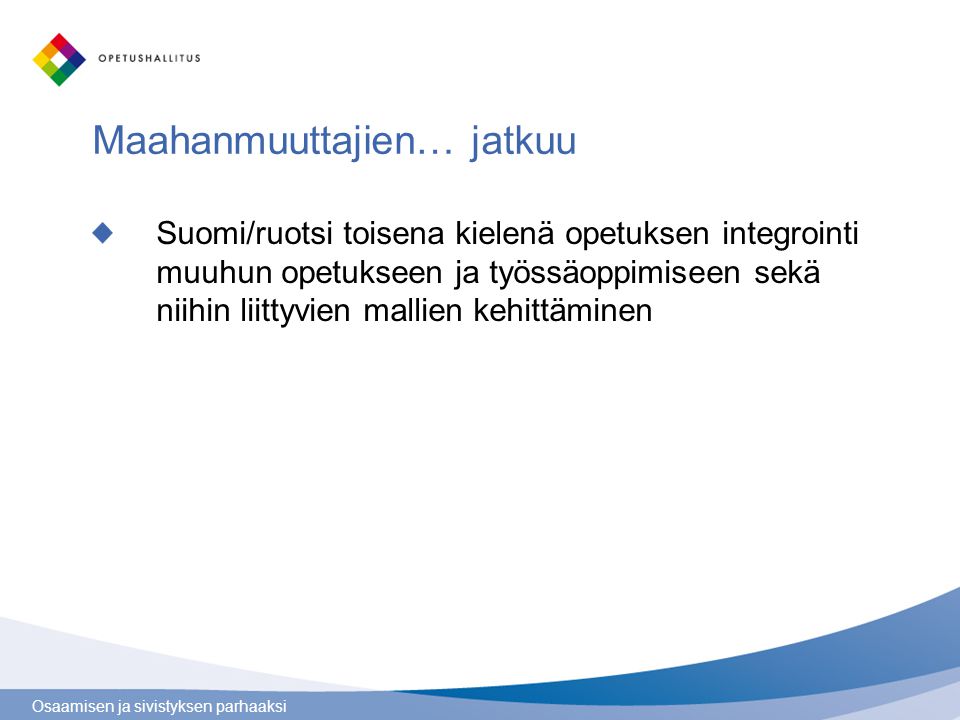 Osaamisen ja sivistyksen parhaaksi Maahanmuuttajien… jatkuu Suomi/ruotsi toisena kielenä opetuksen integrointi muuhun opetukseen ja työssäoppimiseen sekä niihin liittyvien mallien kehittäminen