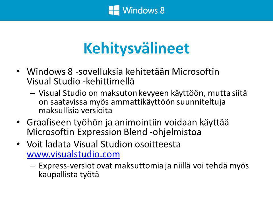Kehitysvälineet • Windows 8 -sovelluksia kehitetään Microsoftin Visual Studio -kehittimellä – Visual Studio on maksuton kevyeen käyttöön, mutta siitä on saatavissa myös ammattikäyttöön suunniteltuja maksullisia versioita • Graafiseen työhön ja animointiin voidaan käyttää Microsoftin Expression Blend -ohjelmistoa • Voit ladata Visual Studion osoitteesta     – Express-versiot ovat maksuttomia ja niillä voi tehdä myös kaupallista työtä
