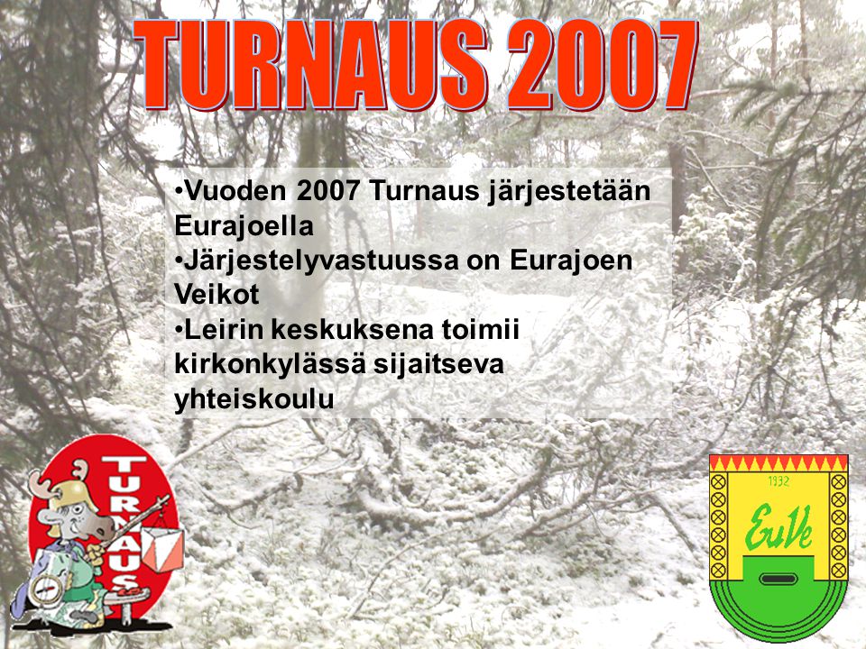•Vuoden 2007 Turnaus järjestetään Eurajoella •Järjestelyvastuussa on Eurajoen Veikot •Leirin keskuksena toimii kirkonkylässä sijaitseva yhteiskoulu