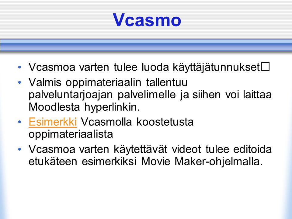 Vcasmo • Vcasmoa varten tulee luoda käyttäjätunnukset • Valmis oppimateriaalin tallentuu palveluntarjoajan palvelimelle ja siihen voi laittaa Moodlesta hyperlinkin.