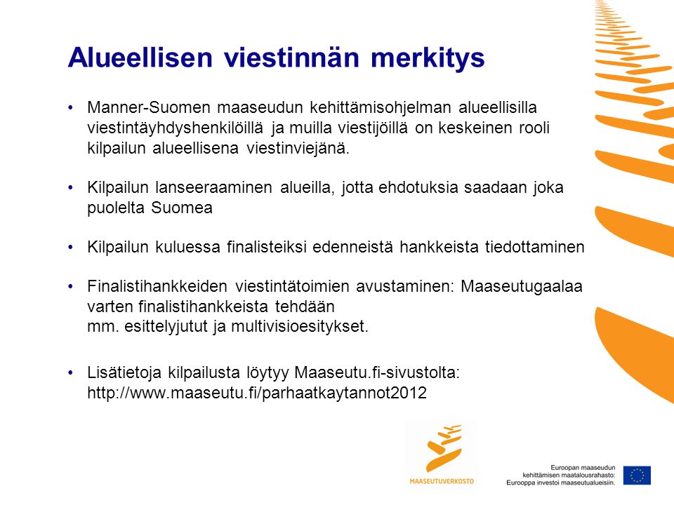 Alueellisen viestinnän merkitys •Manner-Suomen maaseudun kehittämisohjelman alueellisilla viestintäyhdyshenkilöillä ja muilla viestijöillä on keskeinen rooli kilpailun alueellisena viestinviejänä.