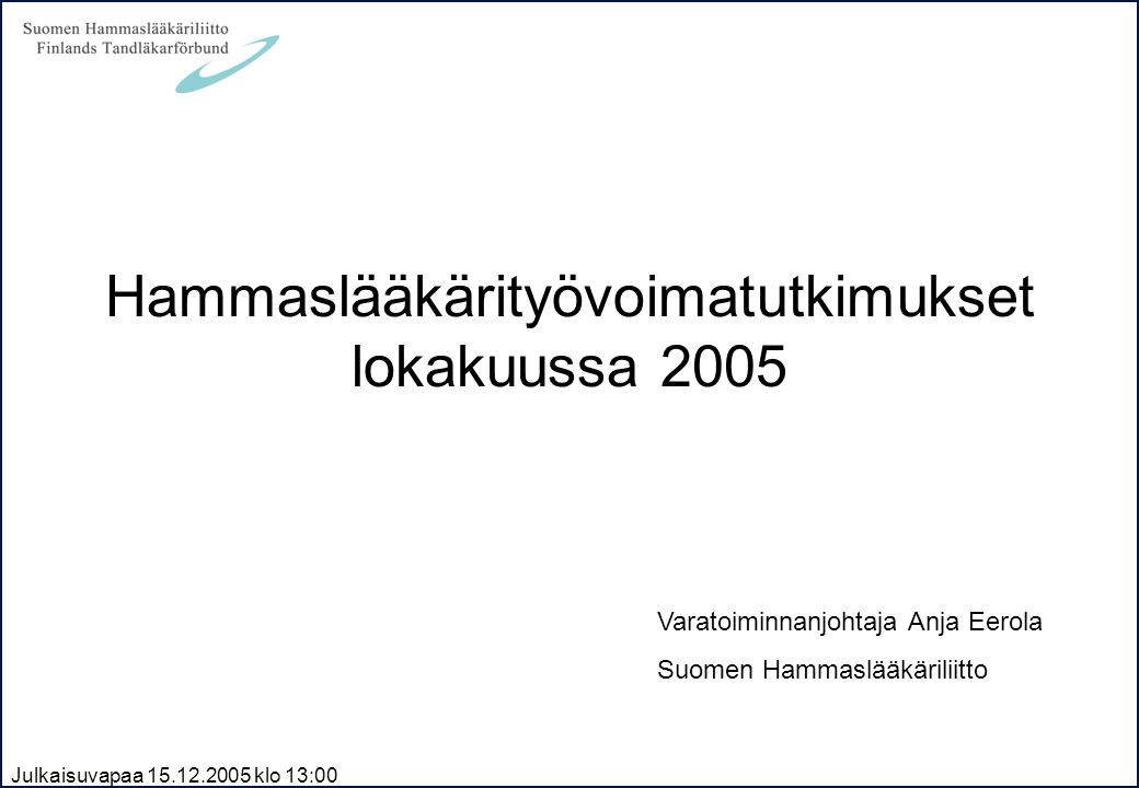 Julkaisuvapaa klo 13:00 Hammaslääkärityövoimatutkimukset lokakuussa 2005 Varatoiminnanjohtaja Anja Eerola Suomen Hammaslääkäriliitto