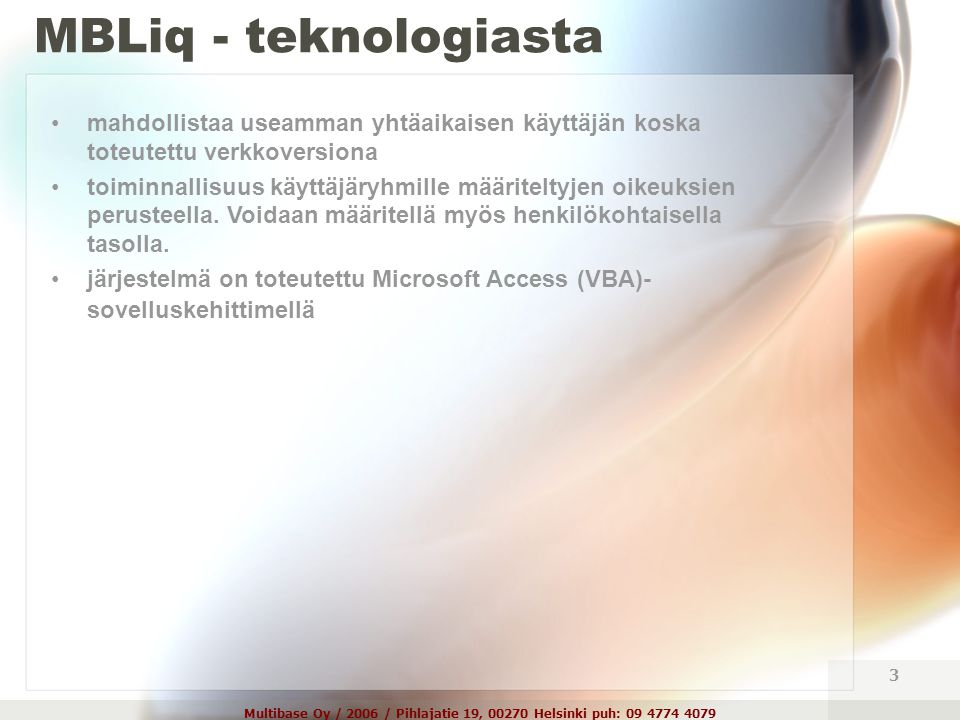 Multibase Oy / 2006 / Pihlajatie 19, Helsinki puh: MBLiq - teknologiasta •mahdollistaa useamman yhtäaikaisen käyttäjän koska toteutettu verkkoversiona •toiminnallisuus käyttäjäryhmille määriteltyjen oikeuksien perusteella.
