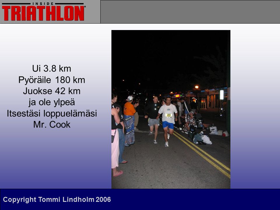 Copyright Tommi Lindholm 2006 Ui 3.8 km Pyöräile 180 km Juokse 42 km ja ole ylpeä Itsestäsi loppuelämäsi Mr.