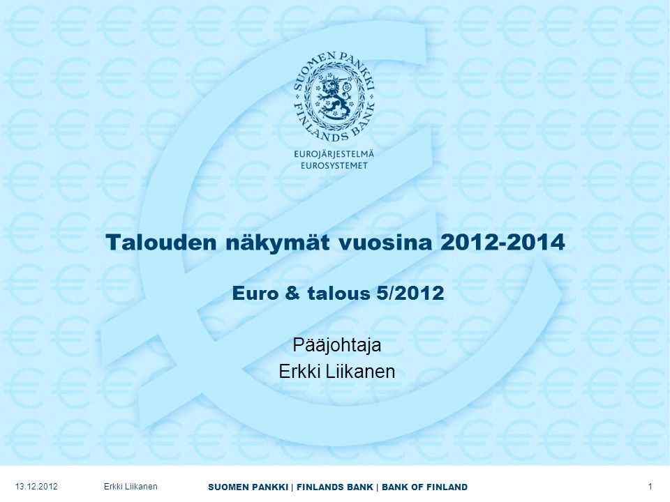 SUOMEN PANKKI | FINLANDS BANK | BANK OF FINLAND Talouden näkymät vuosina Euro & talous 5/2012 Pääjohtaja Erkki Liikanen Erkki Liikanen